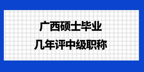 廣西碩士畢業(yè)幾年評(píng)中級(jí)職稱？