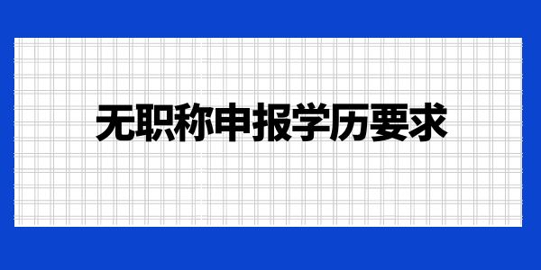 無職稱申報(bào)學(xué)歷要求是什么？