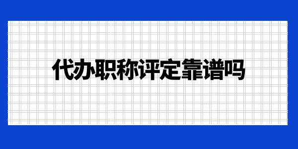 代辦職稱評(píng)定靠譜嗎？