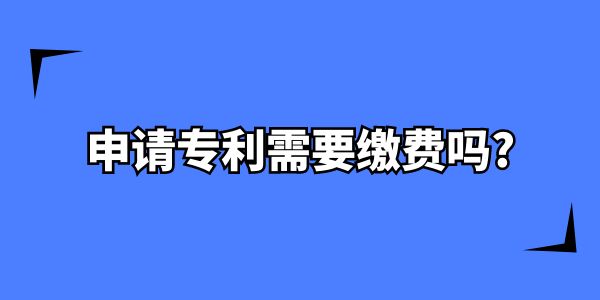 在南寧申請專利需要繳費(fèi)嗎？