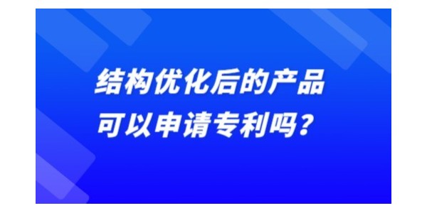 結(jié)構(gòu)優(yōu)化后的產(chǎn)品可以申請專利嗎？