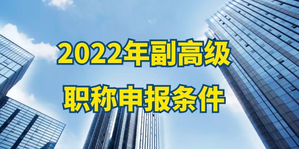 2022年副高級(jí)職稱申報(bào)條件,