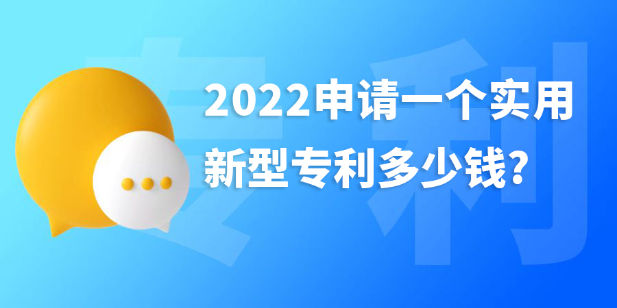 2022年申請(qǐng)一個(gè)實(shí)用新型專利多少錢?費(fèi)用包含哪些？