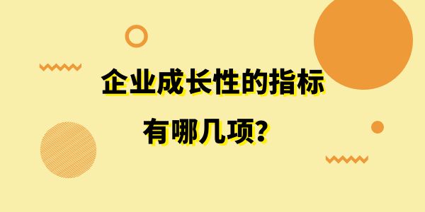 企業(yè)成長性的指標(biāo)有哪幾項(xiàng)？