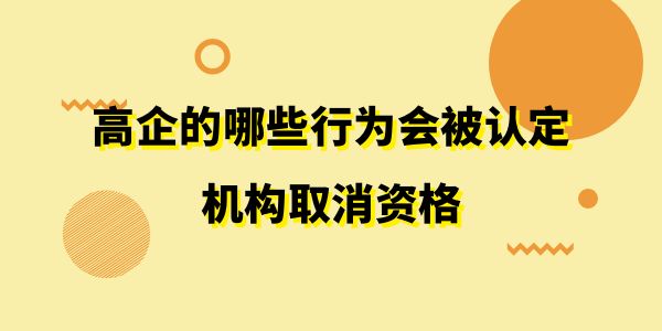 注意了！高企的哪些行為會(huì)被認(rèn)定機(jī)構(gòu)取消資格？