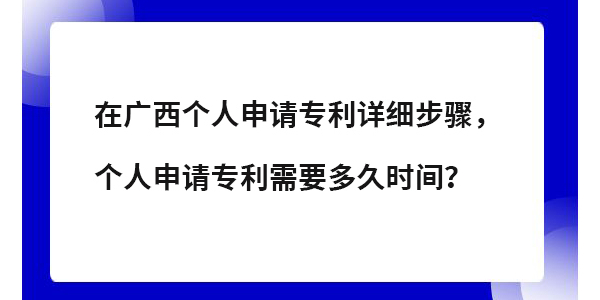 在廣西個(gè)人專利申請?jiān)敿?xì)步驟,個(gè)人申請專利需要多長時(shí)間？