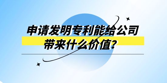 申請(qǐng)發(fā)明專利能給公司帶來(lái)什么價(jià)值？