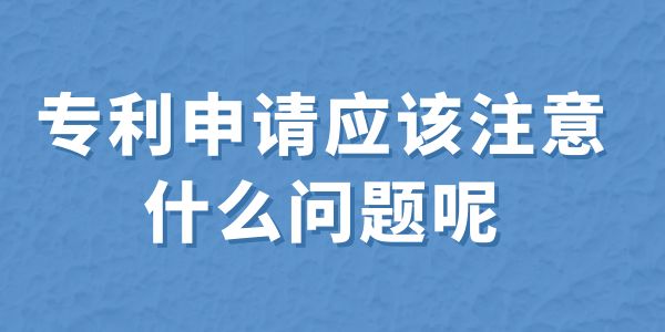 建議收藏！專利申請(qǐng)應(yīng)該注意什么問(wèn)題呢？