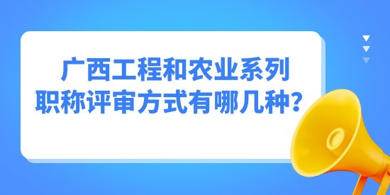 廣西工程和農(nóng)業(yè)系列職稱評審方式有哪幾種？