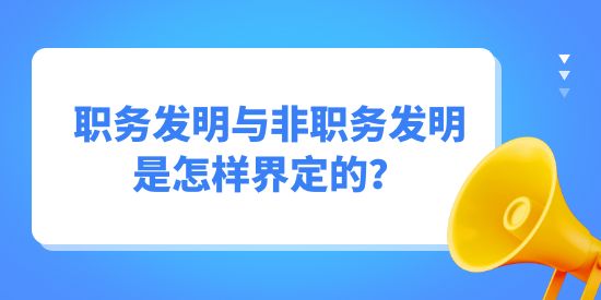 職務(wù)發(fā)明與非職務(wù)發(fā)明是怎樣界定的？