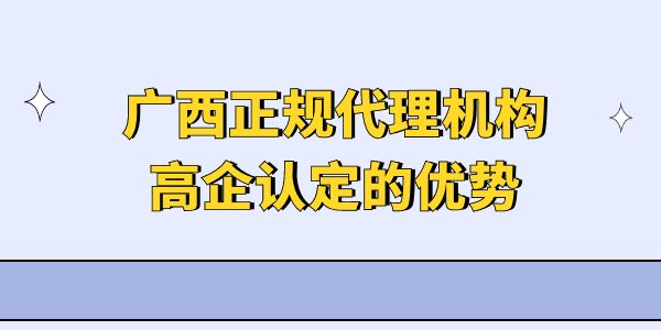 廣西正規(guī)代理機構(gòu)高企認定的優(yōu)勢是什么？