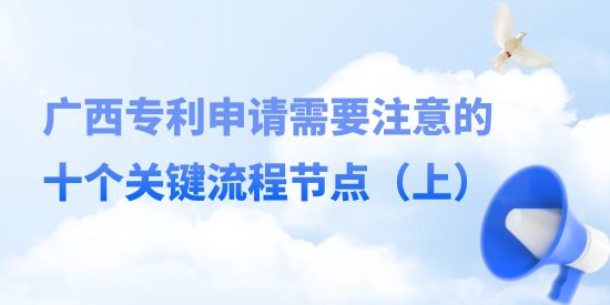 廣西專利申請(qǐng)需要注意的十個(gè)關(guān)鍵流程節(jié)點(diǎn),廣西專利申請(qǐng)流程,