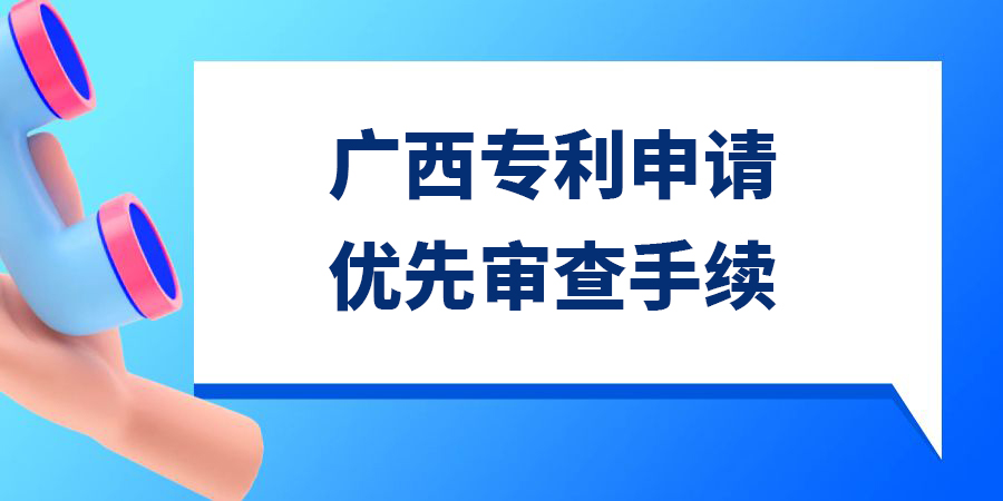 廣西發(fā)明專利申請優(yōu)先審查需要多久？手續(xù)怎么辦理？