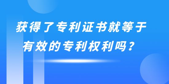 獲得了專利證書就等于有效的專利權利嗎？