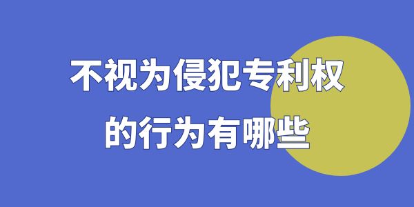 不視為侵犯專利權(quán)的行為有哪些？