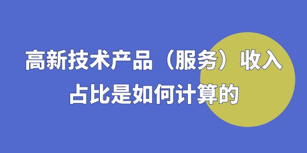 高企認(rèn)定時(shí)，高新技術(shù)產(chǎn)品（服務(wù)）收入占比是如何計(jì)算的？