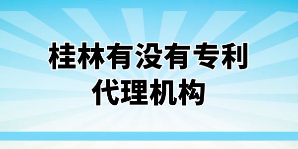 桂林有沒有專利代理機(jī)構(gòu)？