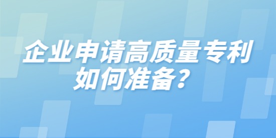 企業(yè)申請(qǐng)高質(zhì)量專利如何準(zhǔn)備,