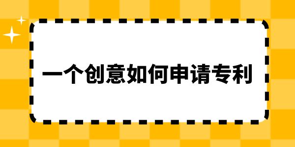 一個創(chuàng)意如何申請專利？