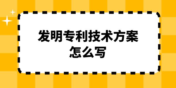 發(fā)明專利技術方案怎么寫,