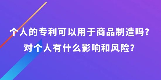 個人可以申請專利可以用于商品制造嗎？對個人有什么影響和風險？