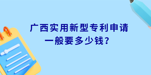 廣西實用新型專利申請一般要多少錢,