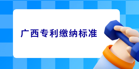 廣西專利申請的繳費標準是怎樣的？