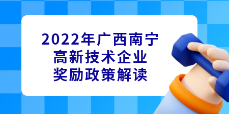 2022年廣西南寧高新技術(shù)企業(yè)認(rèn)定獎(jiǎng)勵(lì)政策解讀