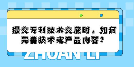 提交專利技術交底時，如何完善技術或產品內容？