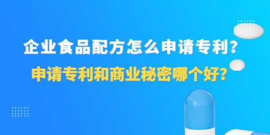 企業(yè)食品配方怎么申請(qǐng)專利？申請(qǐng)專利和商業(yè)秘密哪個(gè)好？