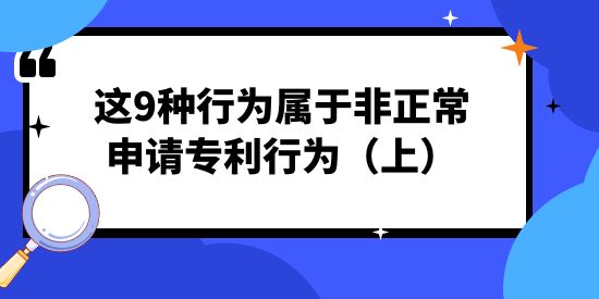 注意！這9種行為屬于非正常申請(qǐng)專利行為（上）