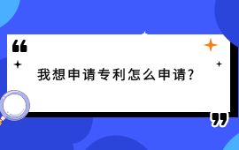 我想申請(qǐng)專利怎么申請(qǐng),申請(qǐng)專利,專利怎么申請(qǐng),