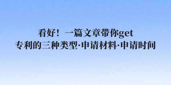 專利的三種類型,專利申請(qǐng)材料,專利申請(qǐng)時(shí)間