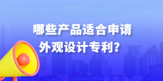 哪些產(chǎn)品適合申請(qǐng)外觀設(shè)計(jì)專(zhuān)利？