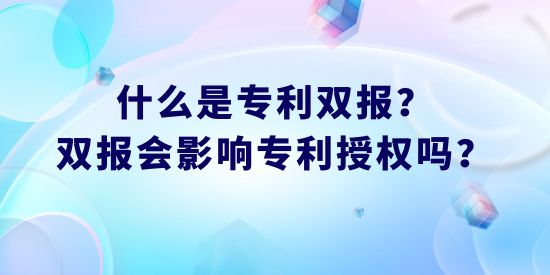 什么是專利雙報,專利雙報會影響專利授權嗎，