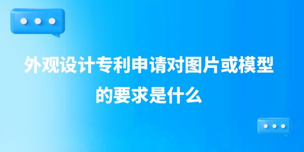 外觀設(shè)計專利申請對圖片或模型的要求是什么？