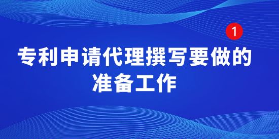 專利申請(qǐng)代理撰寫要做的準(zhǔn)備工作,