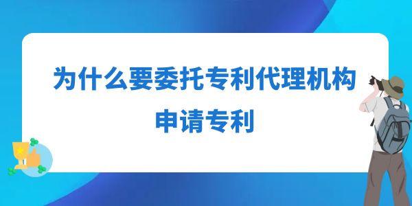 為什么要委托專利代理機(jī)構(gòu)申請專利？