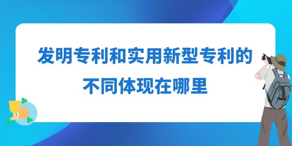 發(fā)明專利和實(shí)用新型專利的不同體現(xiàn)在哪里？