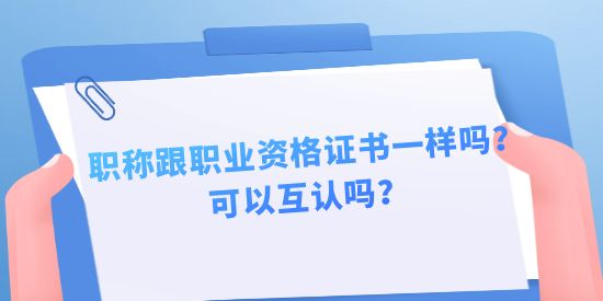 職稱跟職業(yè)資格證書一樣嗎？可以互認嗎？