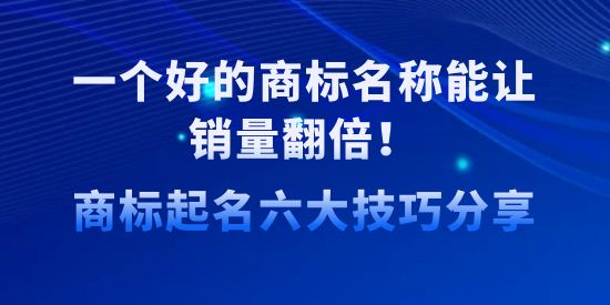 一個(gè)好的商標(biāo)名稱能讓銷量翻倍！商標(biāo)起名六大技巧分享