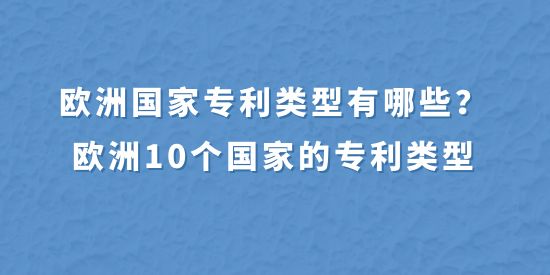 歐洲國(guó)家專利類型有哪些？歐洲10個(gè)國(guó)家的專利類型