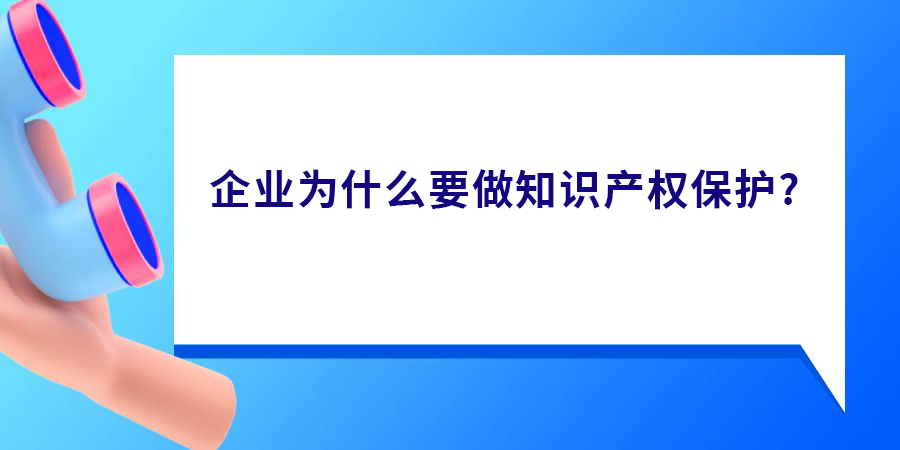 企業(yè)為什么要做知識(shí)產(chǎn)權(quán)保護(hù)？真有必要做嗎？