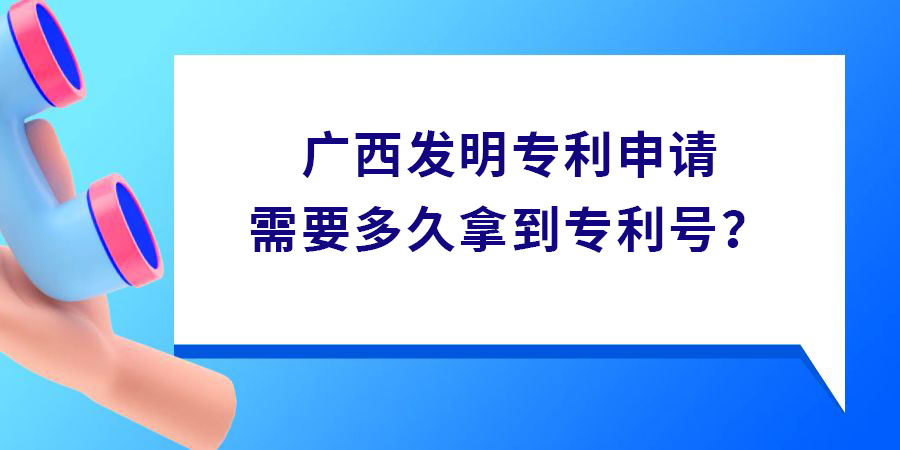 廣西發(fā)明專利申請(qǐng)需要多久拿到專利號(hào)？