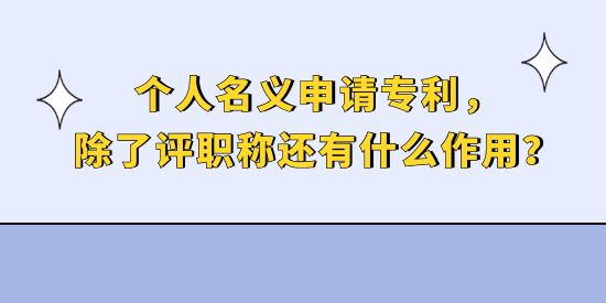 個(gè)人名義申請(qǐng)專利，除了評(píng)職稱還有什么作用？