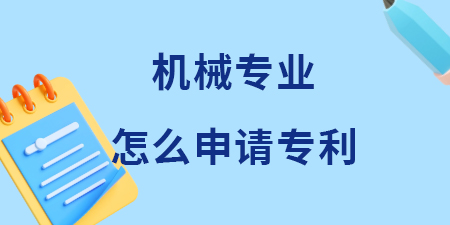 廣西機械專業(yè)領域怎么申請專利？機械專利申請費用和流程是多少？