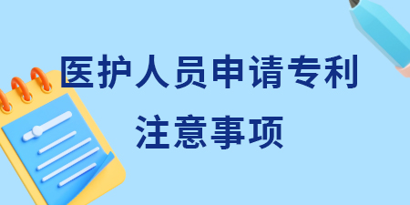 廣西醫(yī)護人員申請專利需要注意什么？哪些想法可以申請專利？