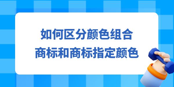 如何區(qū)分顏色組合商標和商標指定顏色？