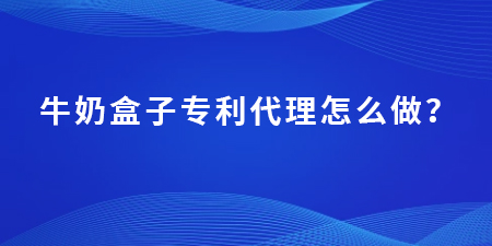 牛奶盒子專(zhuān)利代理怎么做？