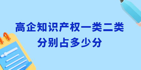 高企認(rèn)定知識(shí)產(chǎn)權(quán)一類二類分別占多少分？